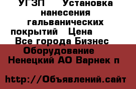 УГЗП-500 Установка нанесения гальванических покрытий › Цена ­ 111 - Все города Бизнес » Оборудование   . Ненецкий АО,Варнек п.